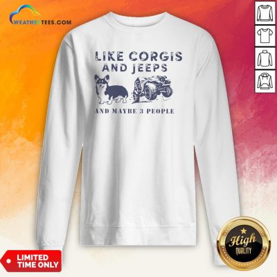 Well I Like Corgis And Jeeps And Maybe 3 People Sweatshirt - Design By Weathertees.com