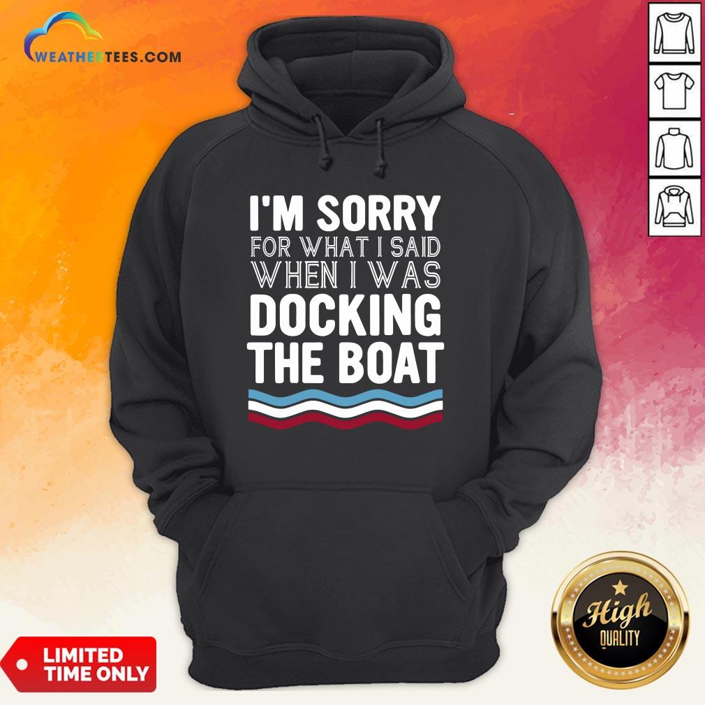 Well I’m Sorry For What I Said When I Was Docking The Boat Hoodie- Design By Weathertees.com