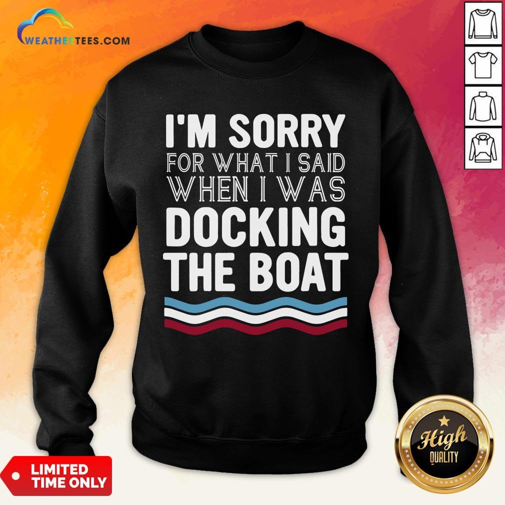  Well I’m Sorry For What I Said When I Was Docking The Boat Sweatshirt- Design By Weathertees.com