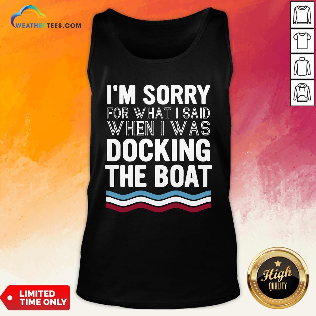 Well I’m Sorry For What I Said When I Was Docking The Boat Tank Top- Design By Weathertees.com