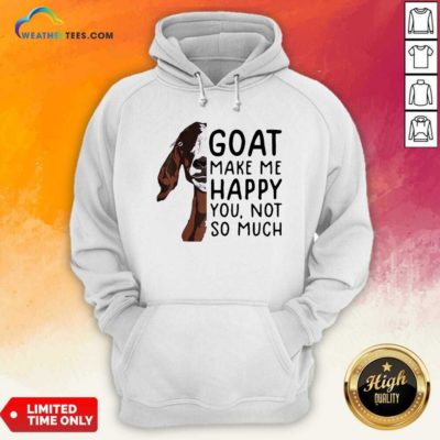 Goat Goats Make Me Happy You Not So Much Hoodie - Design By Weathertees.com