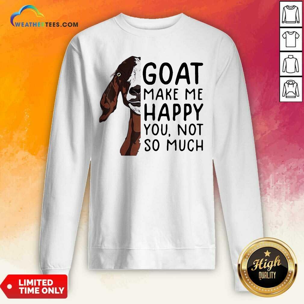 Goat Goats Make Me Happy You Not So Much Sweatshirt - Design By Weathertees.com
