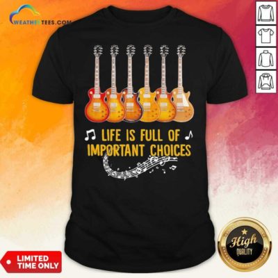 Guitar Life Is Full Of Important Choices Shirt - Design By Weathertees.com