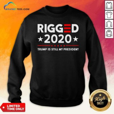 Rigged 2020 Election Voter Fraud Trump Is Still My President Sweatshirt - Design By Weathertees.com