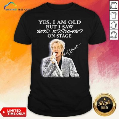 Yes I Am Old But I Saw Rod Stewart On Stage Signature Shirt - Design By Weathertees.com