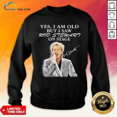 Yes I Am Old But I Saw Rod Stewart On Stage Signature Sweatshirt - Design By Weathertees.com