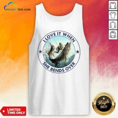 I Love It When She Bends Over Fishing Tank Top - Design By Weathertees.com