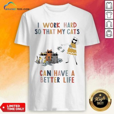 I Work Hard So That My Cats Can Have A Better Life Girl And Cat Shirt - Design By Weathertees.com