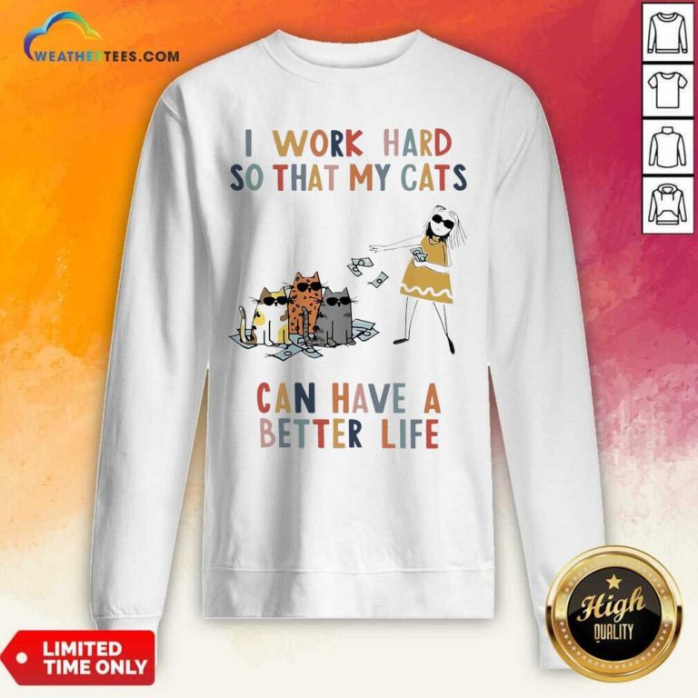 I Work Hard So That My Cats Can Have A Better Life Girl And Cat Sweatshirt - Design By Weathertees.com