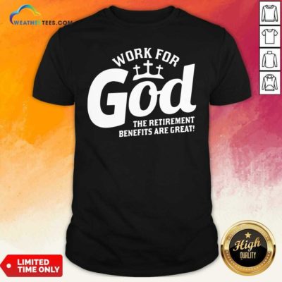 Work For God The Retirement Benefits Are Great Shirt - Design By Weathertees.com