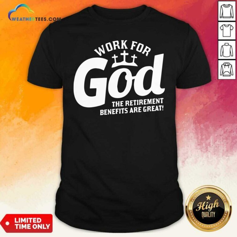 Work For God The Retirement Benefits Are Great Shirt - Design By Weathertees.com