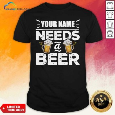 Your Name Needs A Beer Shirt - Design By Weathertees.com