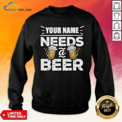 Your Name Needs A Beer Sweatshirt - Design By Weathertees.com