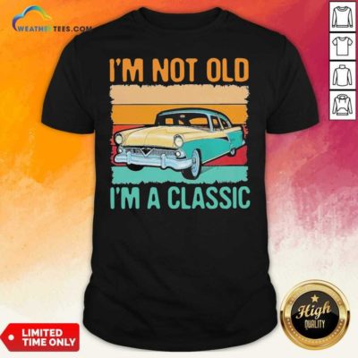 I’m Not Old I’m A Classic Car Vintage Retro Shirt - Design By Weathertees.com