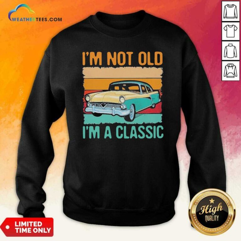 I’m Not Old I’m A Classic Car Vintage Retro Sweatshirt - Design By Weathertees.com