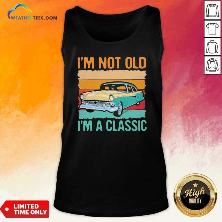 I’m Not Old I’m A Classic Car Vintage Retro Tank Top - Design By Weathertees.com