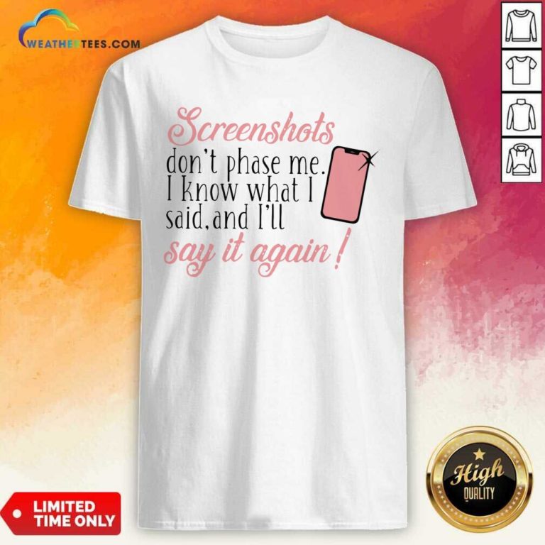 Screenshots Don’t Phase Me I Know What I Said And I’ll Say It Again Shirt - Design By Weathertees.com
