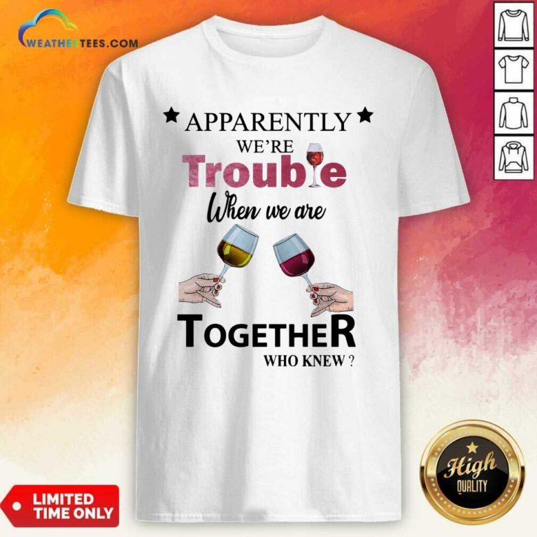Apparently We’re Trouble When We Ride Together Who Knew Wine Shirt - Design By Weathertees.com