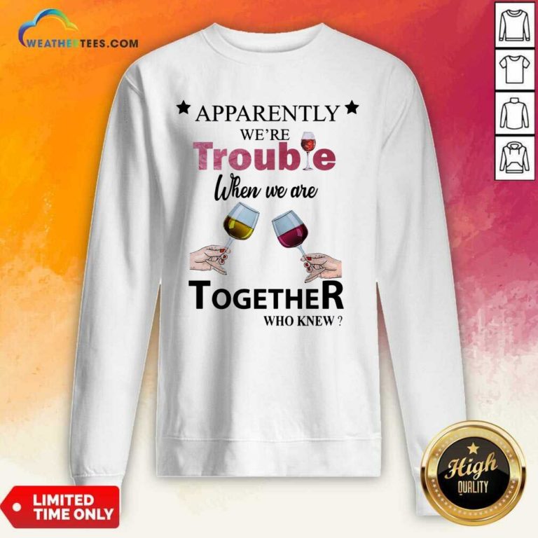 Apparently We’re Trouble When We Ride Together Who Knew Wine Sweatshirt - Design By Weathertees.com