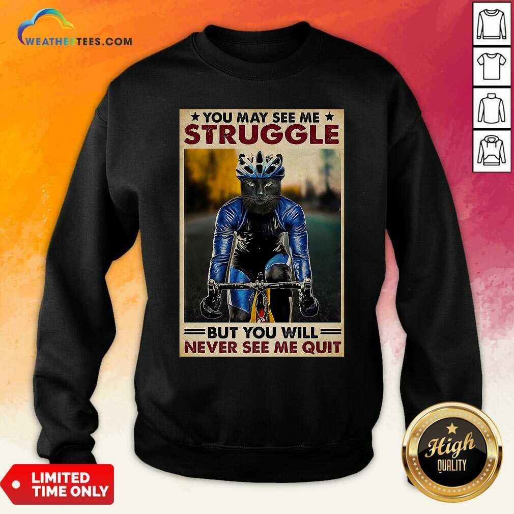 Cat Cycling You May See Me Struggle But You Will Never See Me Quit Sweatshirt - Design By Weathertees.com