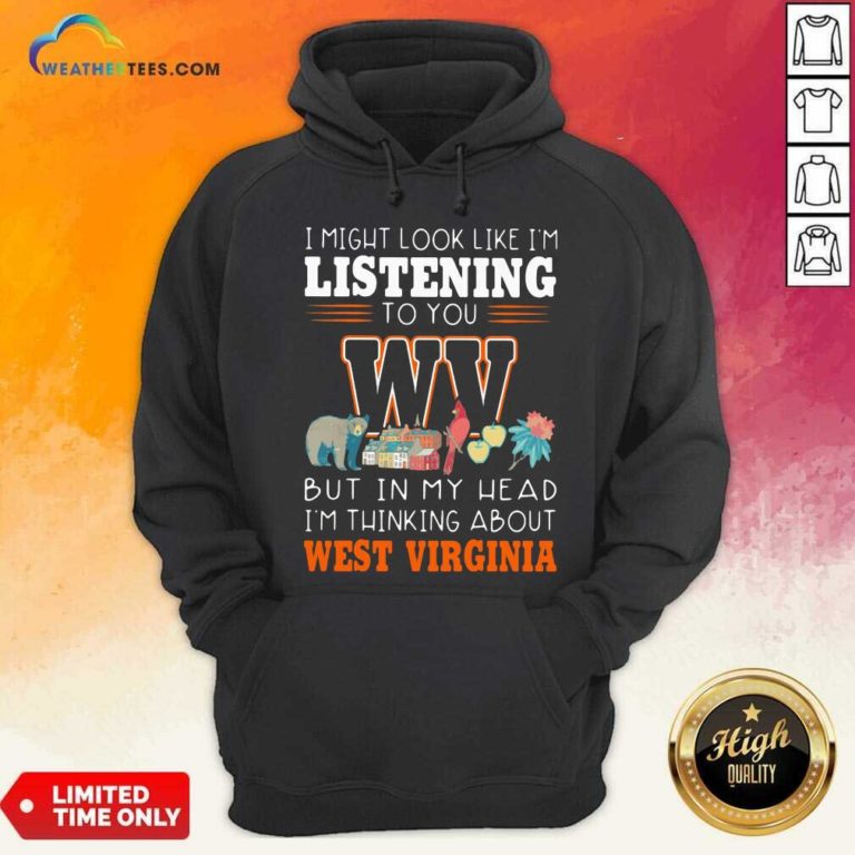 I Might Look Like I’m Listening To You But In My Head I’m Thinking About West Virginia Hoodie - Design By Weathertees.com