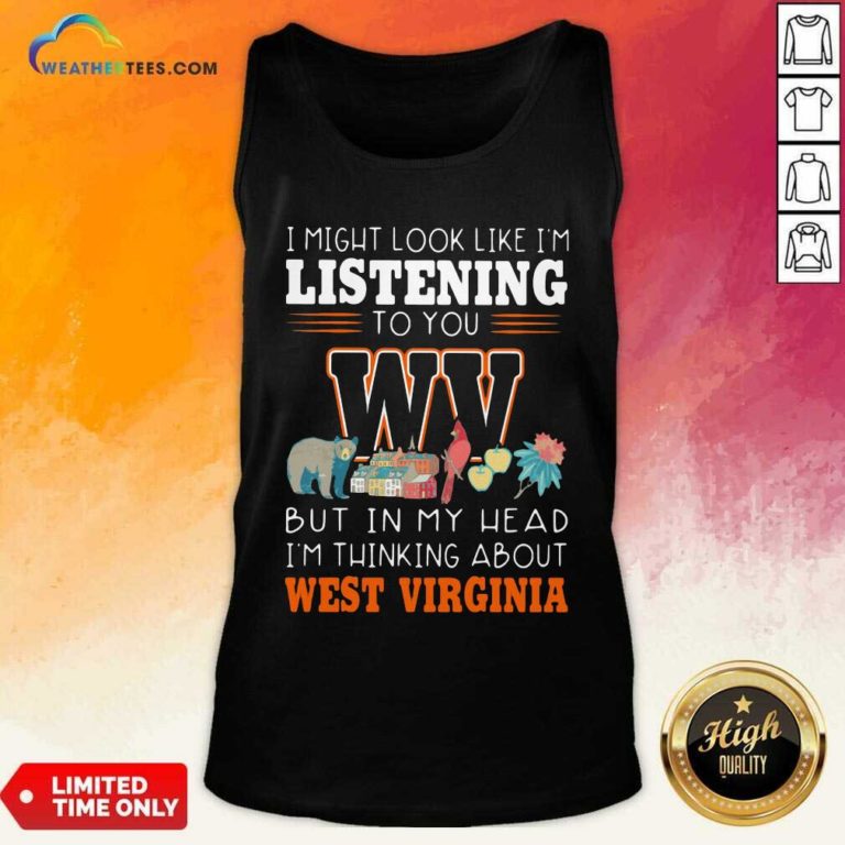 I Might Look Like I’m Listening To You But In My Head I’m Thinking About West Virginia Tank Top - Design By Weathertees.com