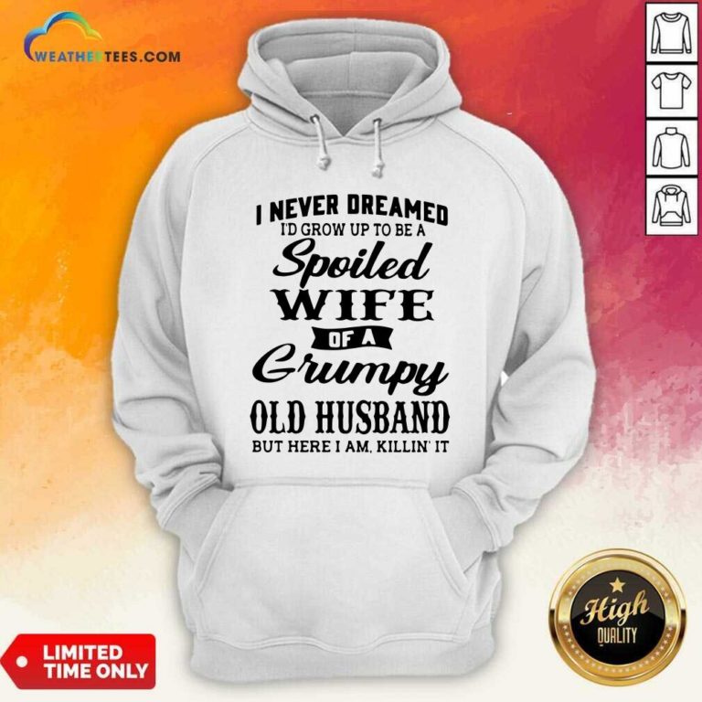I Never Dreamed I’d Grow Up To Be A Spoiled Wife Of A Grumpy Old Husband Hoodie - Design By Weathertees.com