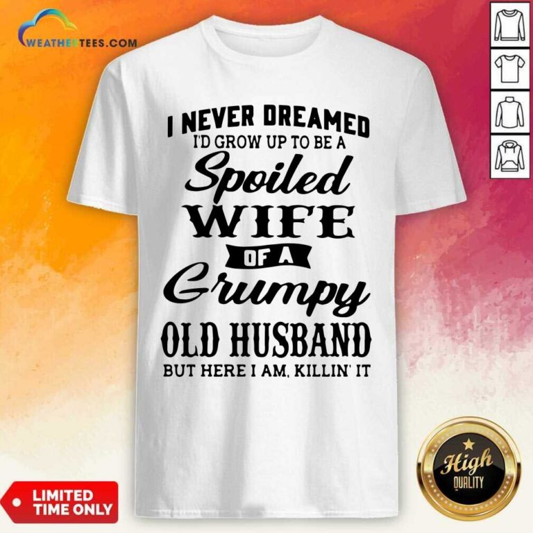 I Never Dreamed I’d Grow Up To Be A Spoiled Wife Of A Grumpy Old Husband Shirt - Design By Weathertees.com