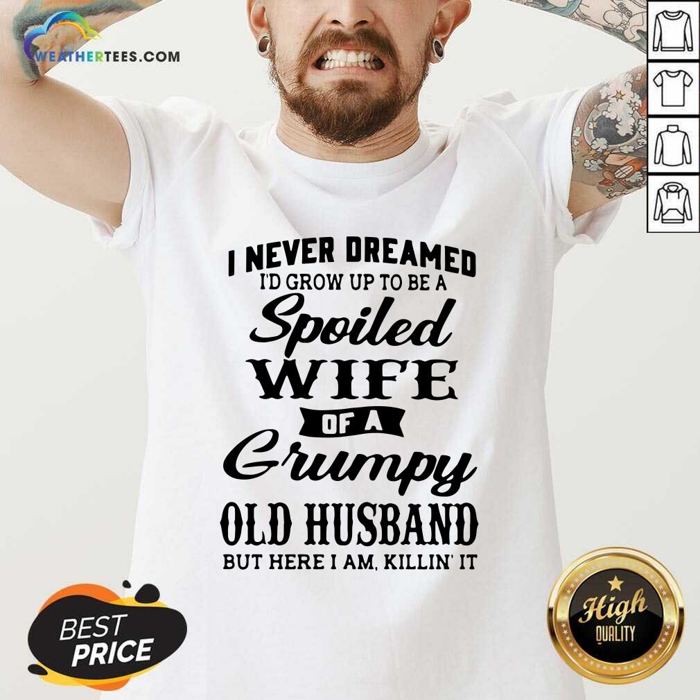 I Never Dreamed I’d Grow Up To Be A Spoiled Wife Of A Grumpy Old Husband V-neck - Design By Weathertees.com