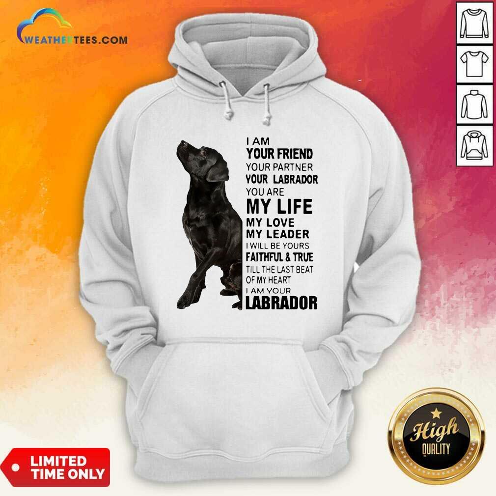 Labrador I Am Your Friend You Partner Your Labrador You Are My Life My Love My Leader Hoodie - Design By Weathertees.com