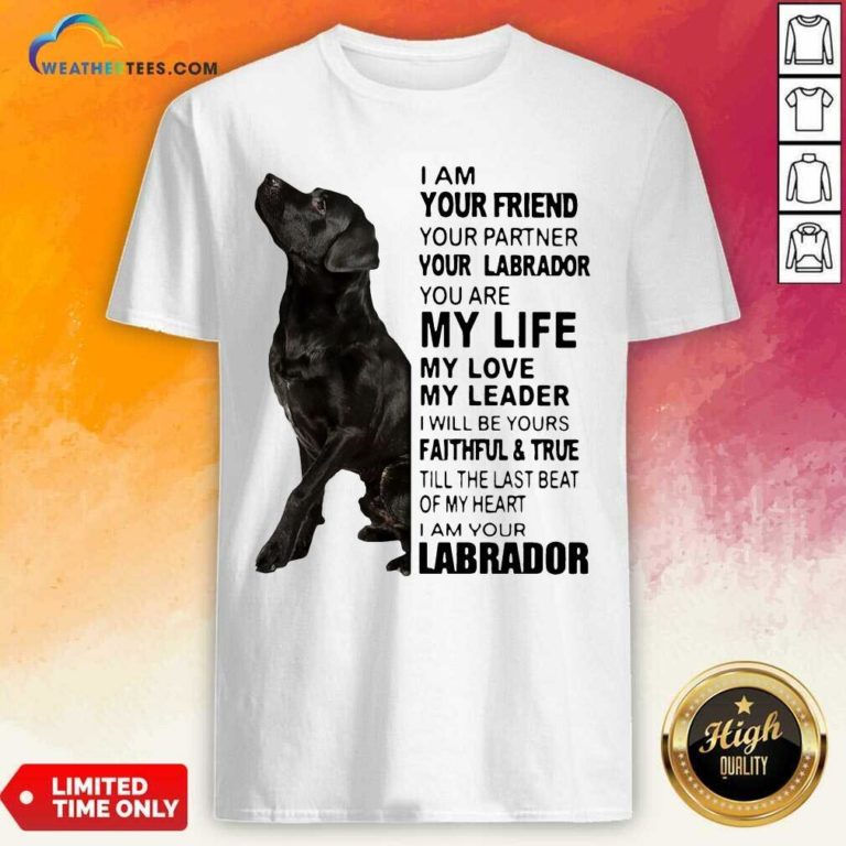 Labrador I Am Your Friend You Partner Your Labrador You Are My Life My Love My Leader Shirt - Design By Weathertees.com