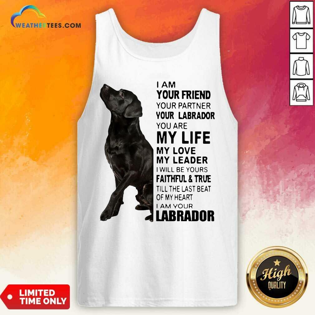 Labrador I Am Your Friend You Partner Your Labrador You Are My Life My Love My Leader Tank Top - Design By Weathertees.com