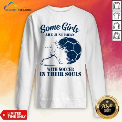Some Girls Are Just Born With Soccer In Their Souls Sweatshirt - Design By Weathertees.com