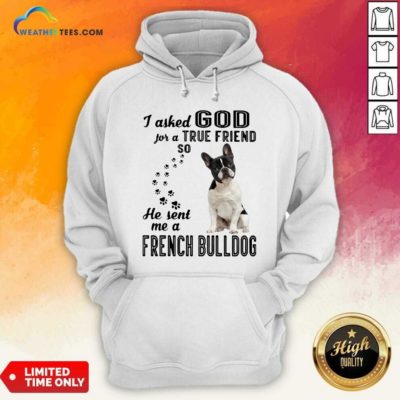 I Asked God For A True Friend So He Sent Me A French Bulldog Hoodie - Design By Weathertees.com