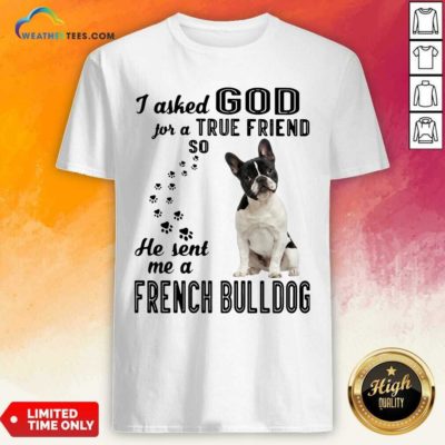 I Asked God For A True Friend So He Sent Me A French Bulldog Shirt - Design By Weathertees.com
