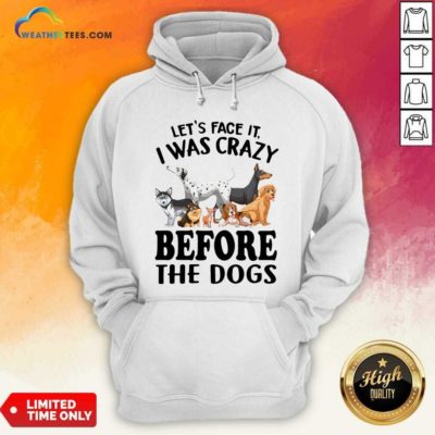 Let’s Face It I Was Crazy Before The Dogs Hoodie - Design By Weathertees.com