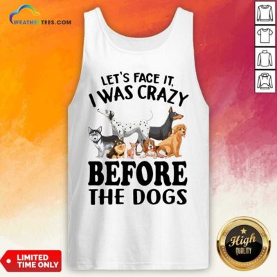 Let’s Face It I Was Crazy Before The Dogs Tank Top - Design By Weathertees.com