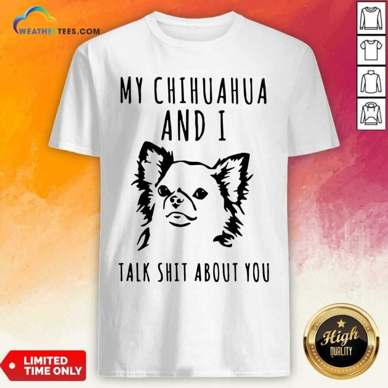 My Chihuahua And I Talk Shit About You Shirt - Design By Weathertees.com