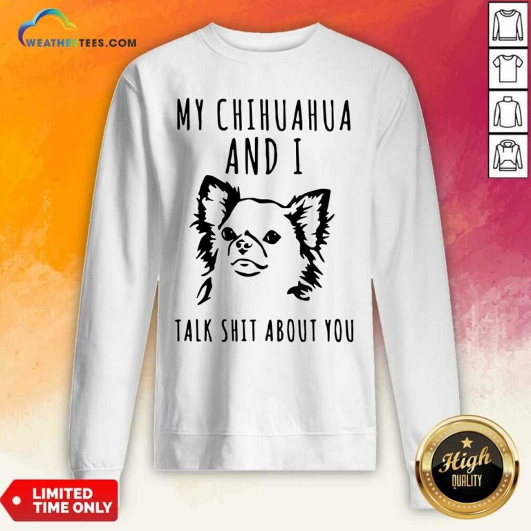 My Chihuahua And I Talk Shit About You Sweatshirt - Design By Weathertees.com
