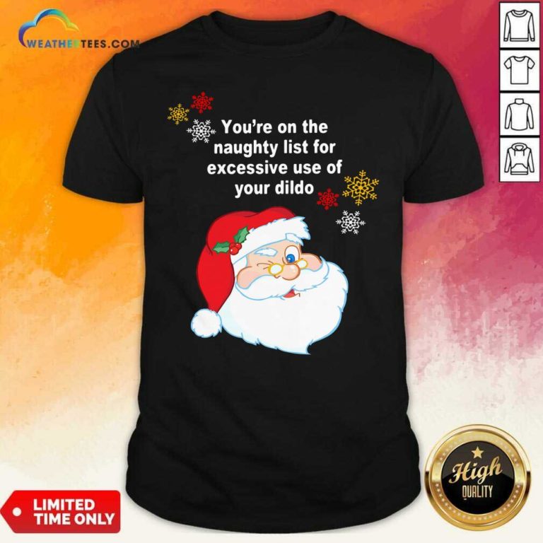 Santa Claus You’re On The Naughty List For Excessive Use Of Your Dildo Christmas Shirt - Design By Weathertees.com