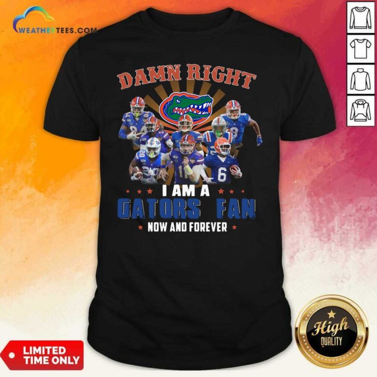 Damn Right I Am A Gators Fan Now And Forever Shirt - Design By Weathertees.com