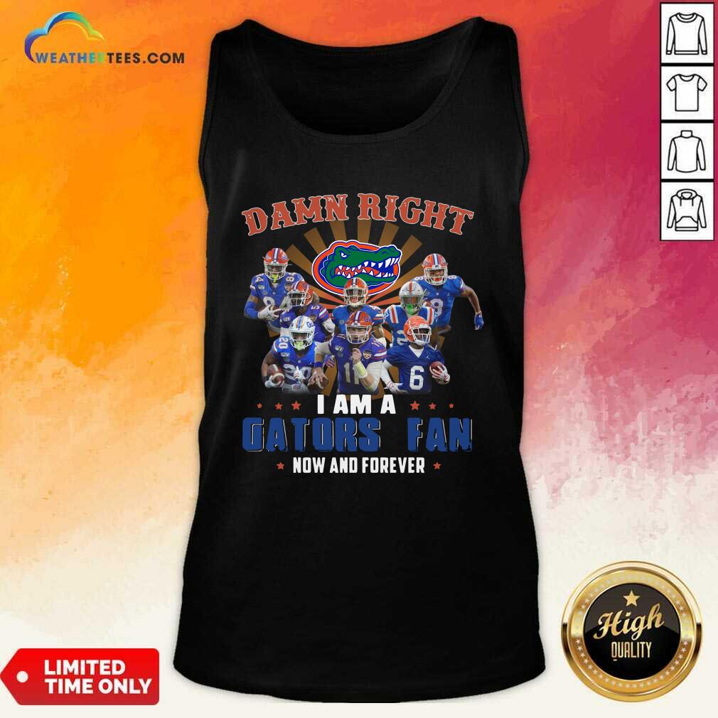 Damn Right I Am A Gators Fan Now And Forever Tank Top - Design By Weathertees.com