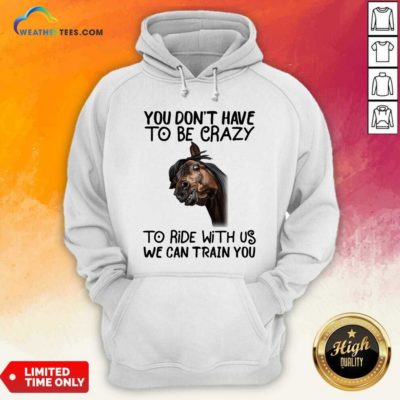 Horse You Don’t Have To Be Crazy To Ride With Us We Can Train You Hoodie - Design By Weathertees.com