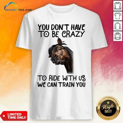 Funny Horse You Don’t Have To Be Crazy To Ride With Us We Can Train You Shirt - Design By Weathertees.com