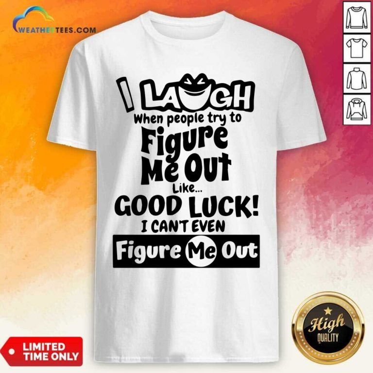 I Laugh When People Try To Figure Me Out Like Good Luck I Can’t Even Figure Me Out Shirt - Design By Weathertees.com