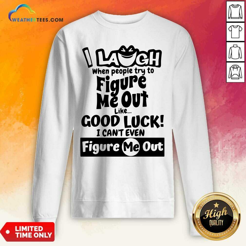 I Laugh When People Try To Figure Me Out Like Good Luck I Can’t Even Figure Me Out Sweatshirt - Design By Weathertees.com
