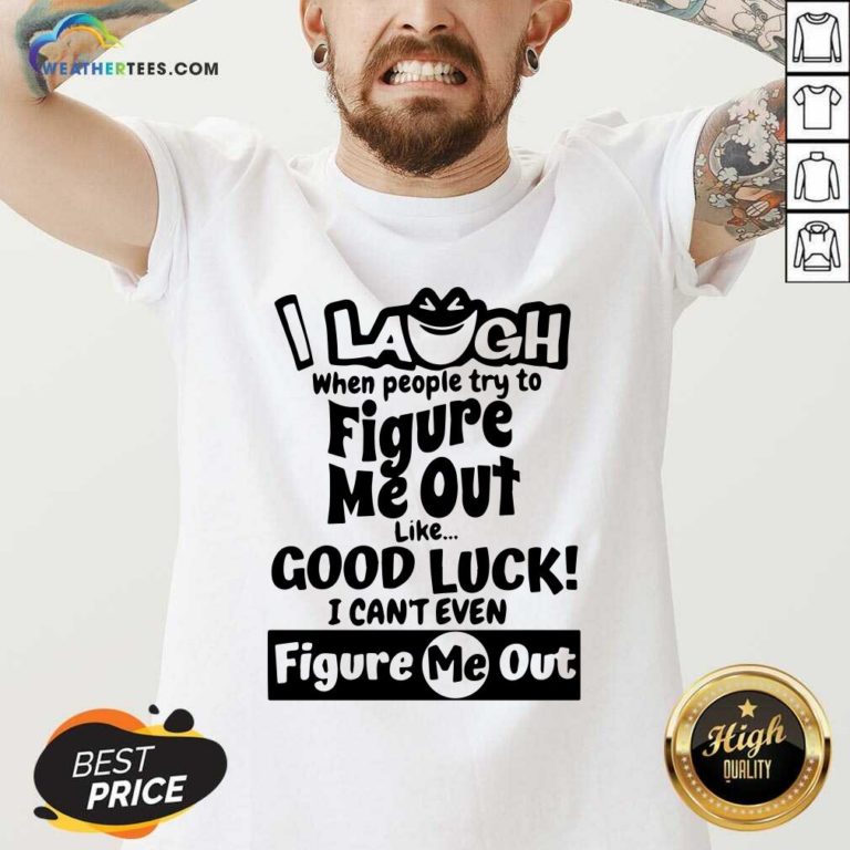 I Laugh When People Try To Figure Me Out Like Good Luck I Can’t Even Figure Me Out V-neck - Design By Weathertees.com