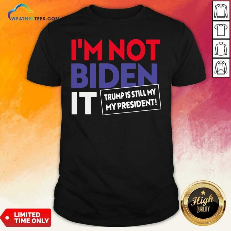 I’m Not Biden It Trump Is Still My President Election Shirt - Design By Weathertees.com