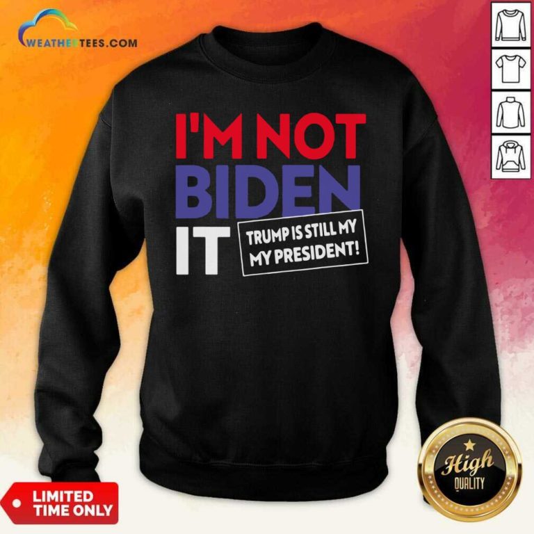 I’m Not Biden It Trump Is Still My President Election Sweatshirt - Design By Weathertees.com