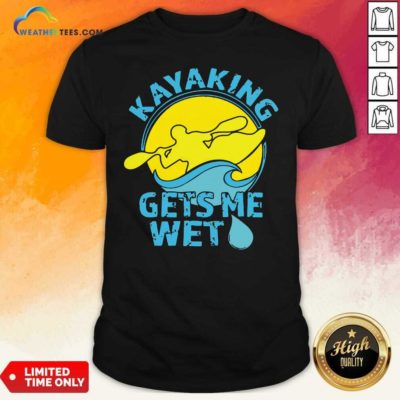 Kayaking Gets Me Wet Shirt - Design By Weathertees.com